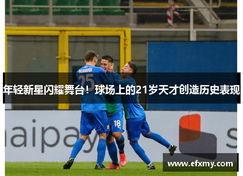 年轻新星闪耀舞台！球场上的21岁天才创造历史表现
