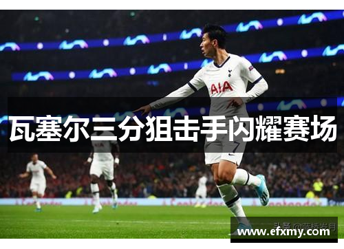 瓦塞尔三分狙击手闪耀赛场